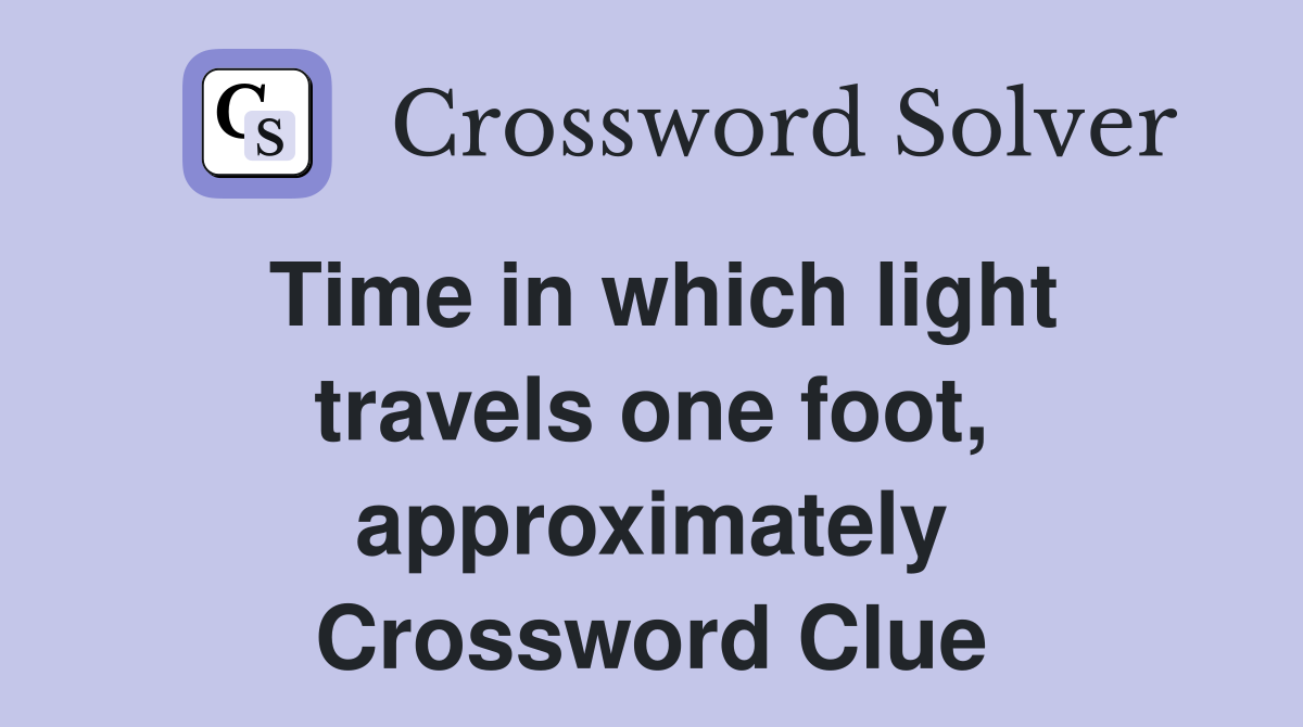 Time in which light travels one foot, approximately Crossword Clue