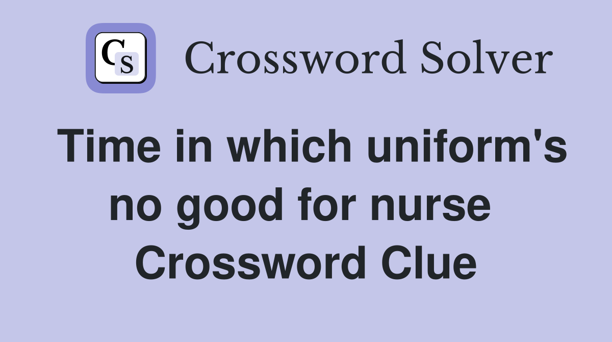 Time in which uniform's no good for nurse  Crossword Clue