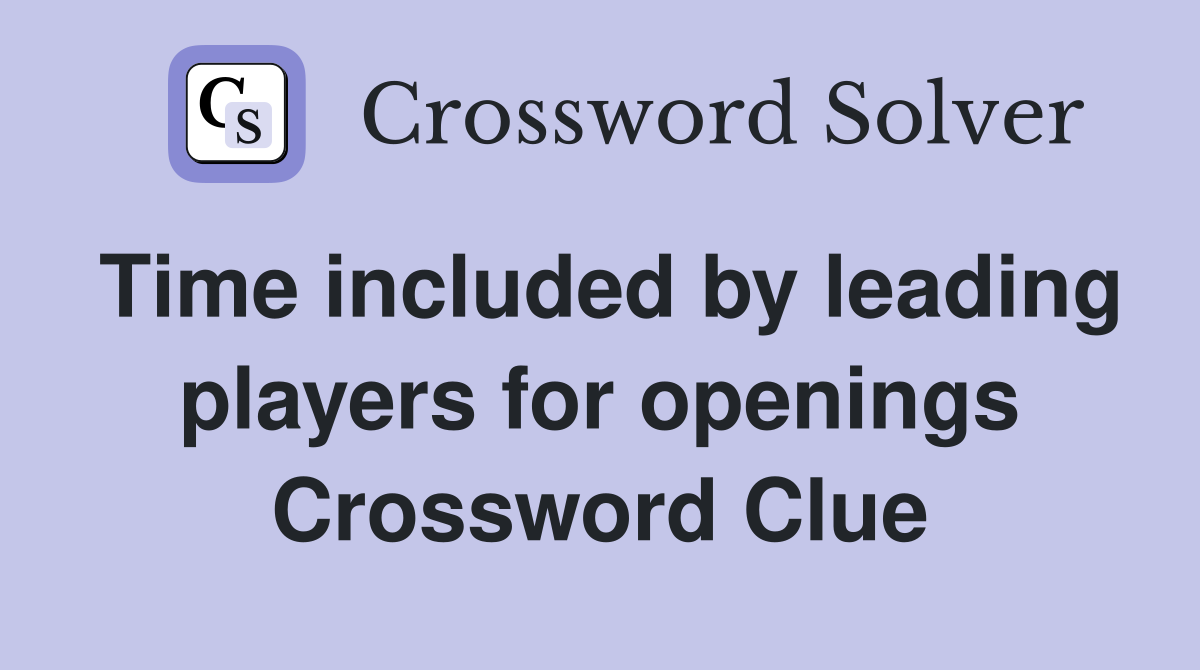 Time included by leading players for openings Crossword Clue
