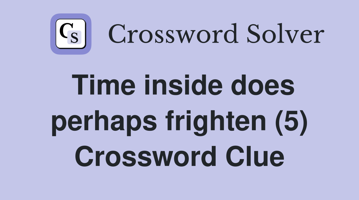 Time inside does perhaps frighten (5) Crossword Clue