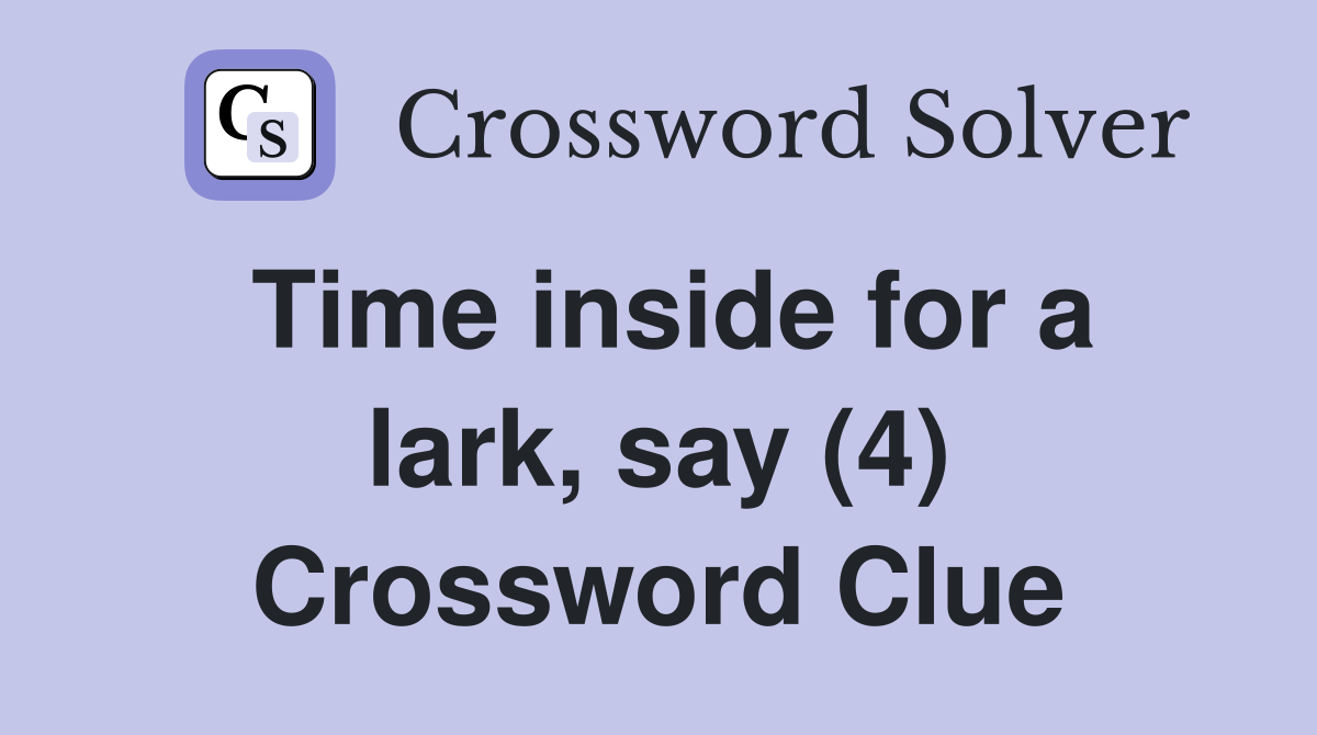 Time inside for a lark, say (4) Crossword Clue