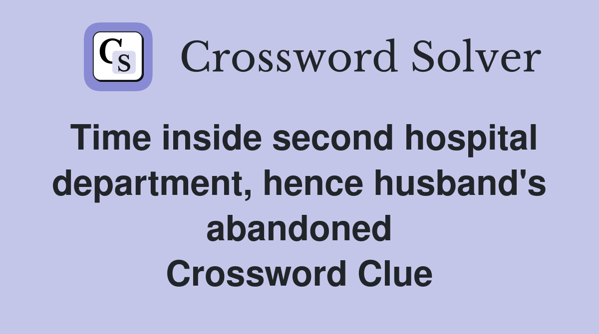 Time inside second hospital department, hence husband's abandoned Crossword Clue