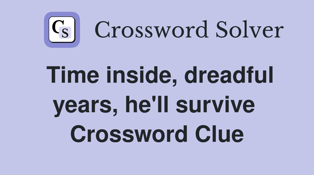 Time inside, dreadful years, he'll survive  Crossword Clue