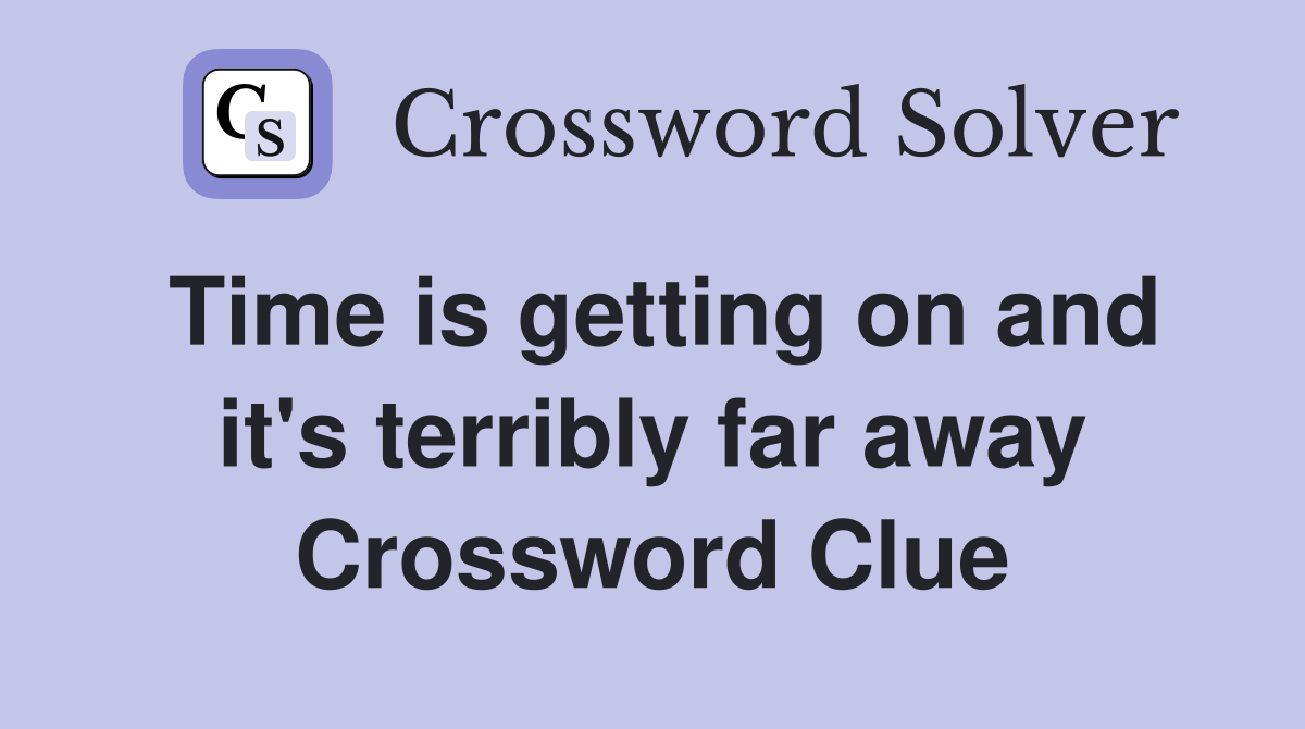 Time is getting on and it's terribly far away Crossword Clue