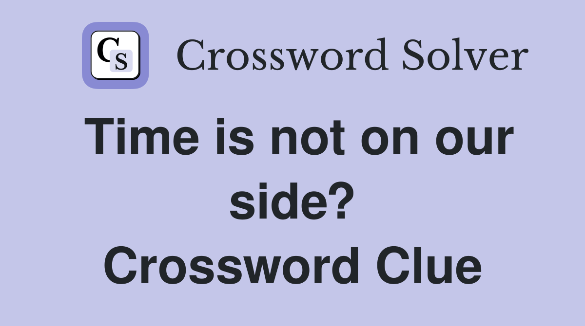 Time is not on our side? Crossword Clue
