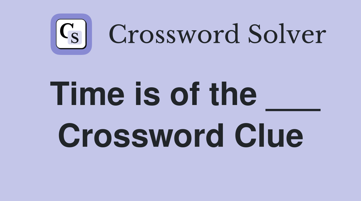 Time is of the ___ Crossword Clue