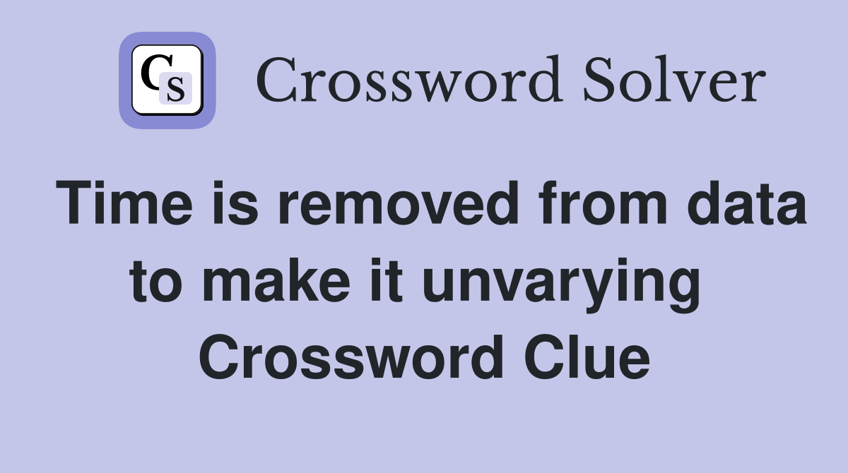 Time is removed from data to make it unvarying  Crossword Clue