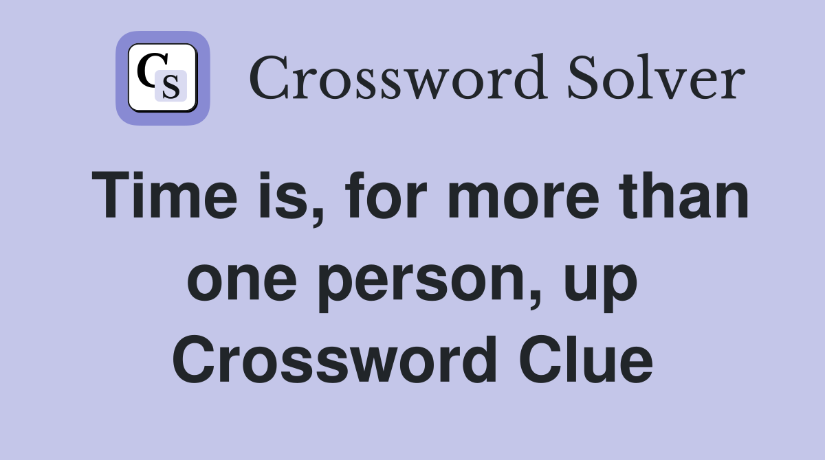 Time is, for more than one person, up Crossword Clue