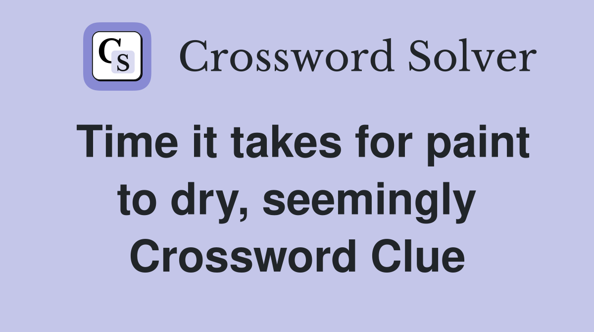 Time it takes for paint to dry, seemingly Crossword Clue