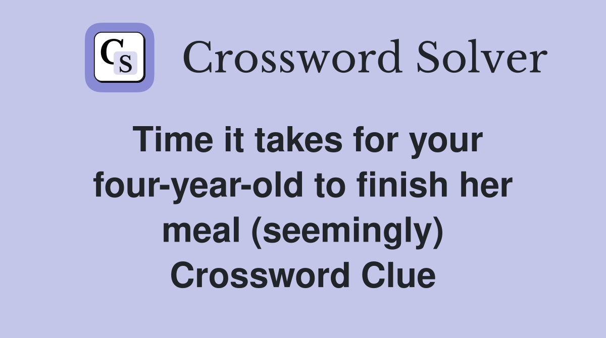 Time it takes for your four-year-old to finish her meal (seemingly) Crossword Clue
