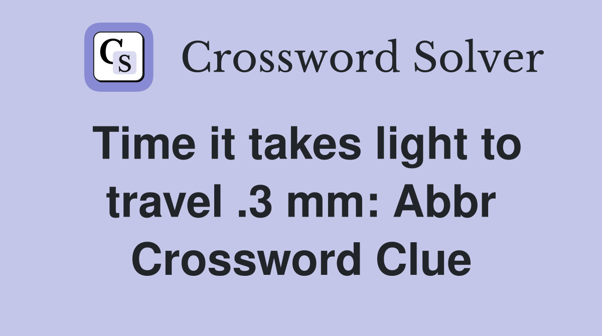 Time it takes light to travel .3 mm: Abbr Crossword Clue