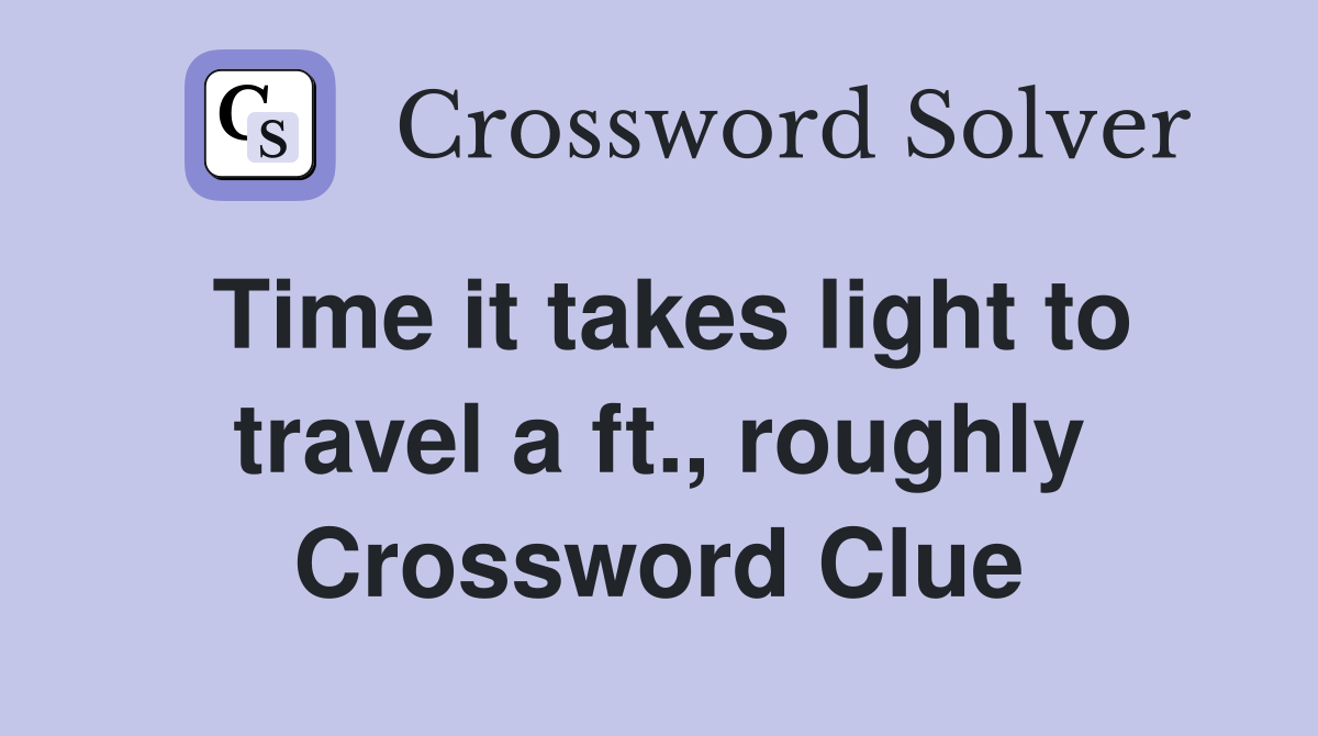 Time it takes light to travel a ft., roughly Crossword Clue