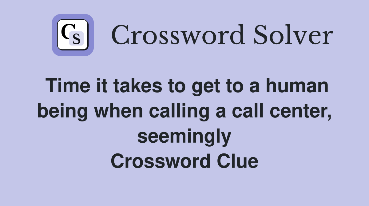 Time it takes to get to a human being when calling a call center, seemingly Crossword Clue