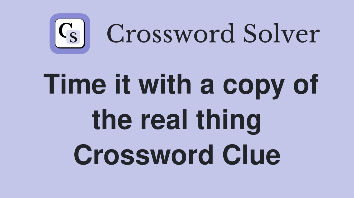Time it with a copy of the real thing Crossword Clue
