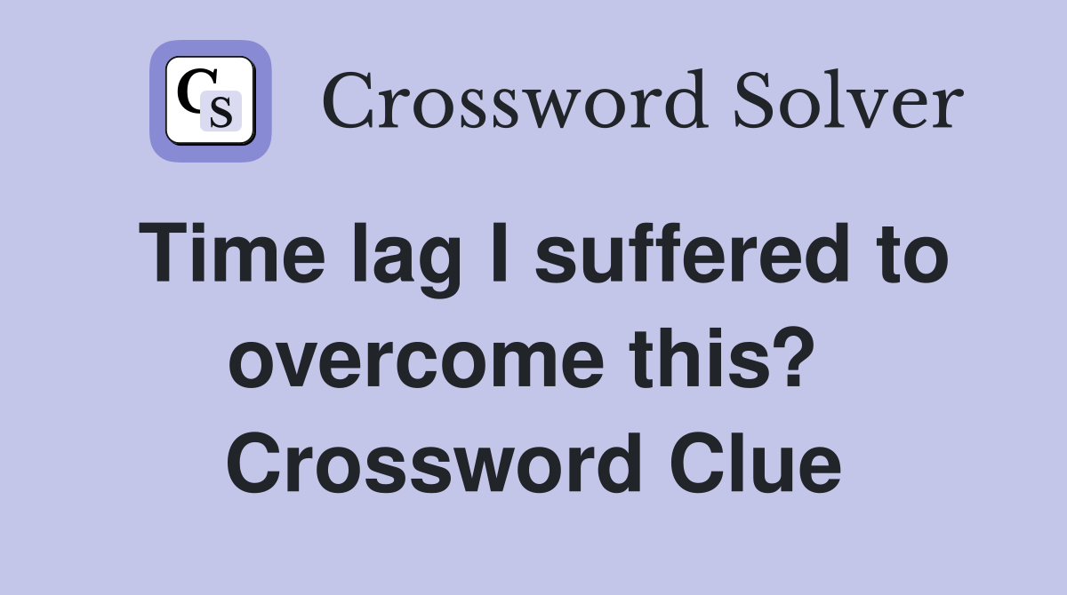 Time lag I suffered to overcome this?  Crossword Clue