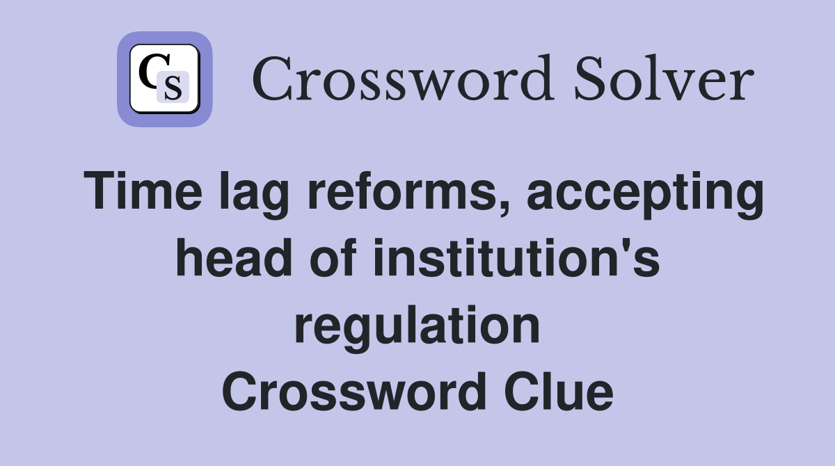 Time lag reforms, accepting head of institution's regulation Crossword Clue