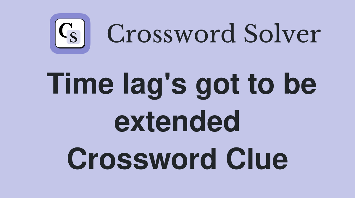 Time lag's got to be extended Crossword Clue