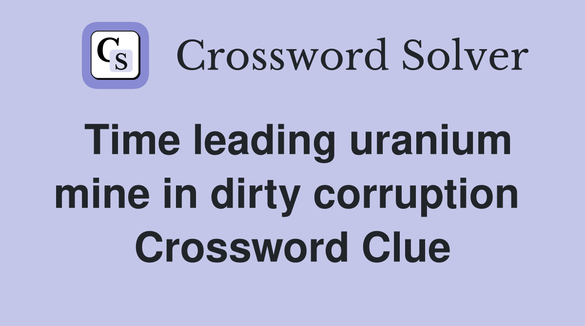 Time leading uranium mine in dirty corruption  Crossword Clue