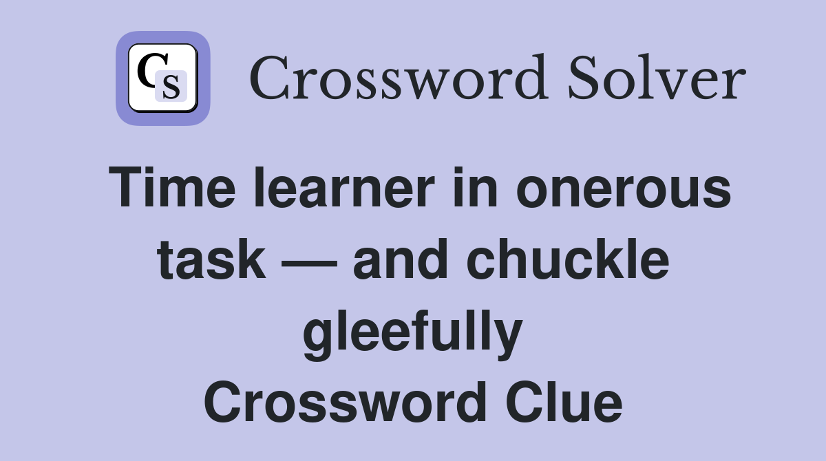 Time learner in onerous task — and chuckle gleefully Crossword Clue