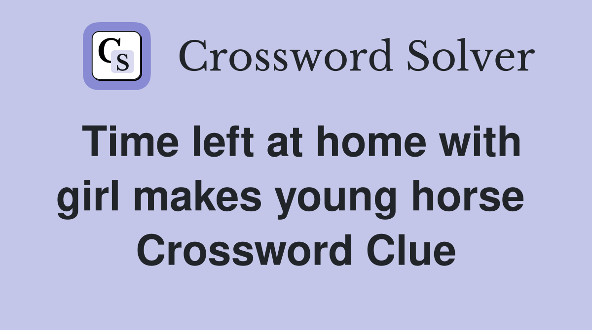 Time left at home with girl makes young horse  Crossword Clue