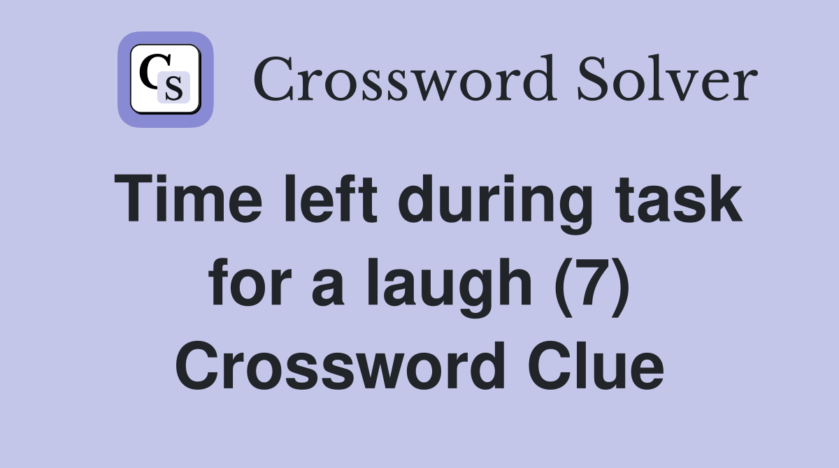 Time left during task for a laugh (7) Crossword Clue