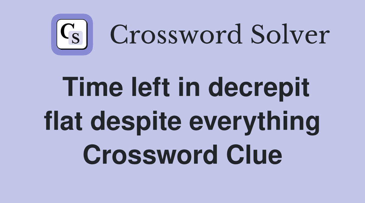Time left in decrepit flat despite everything Crossword Clue