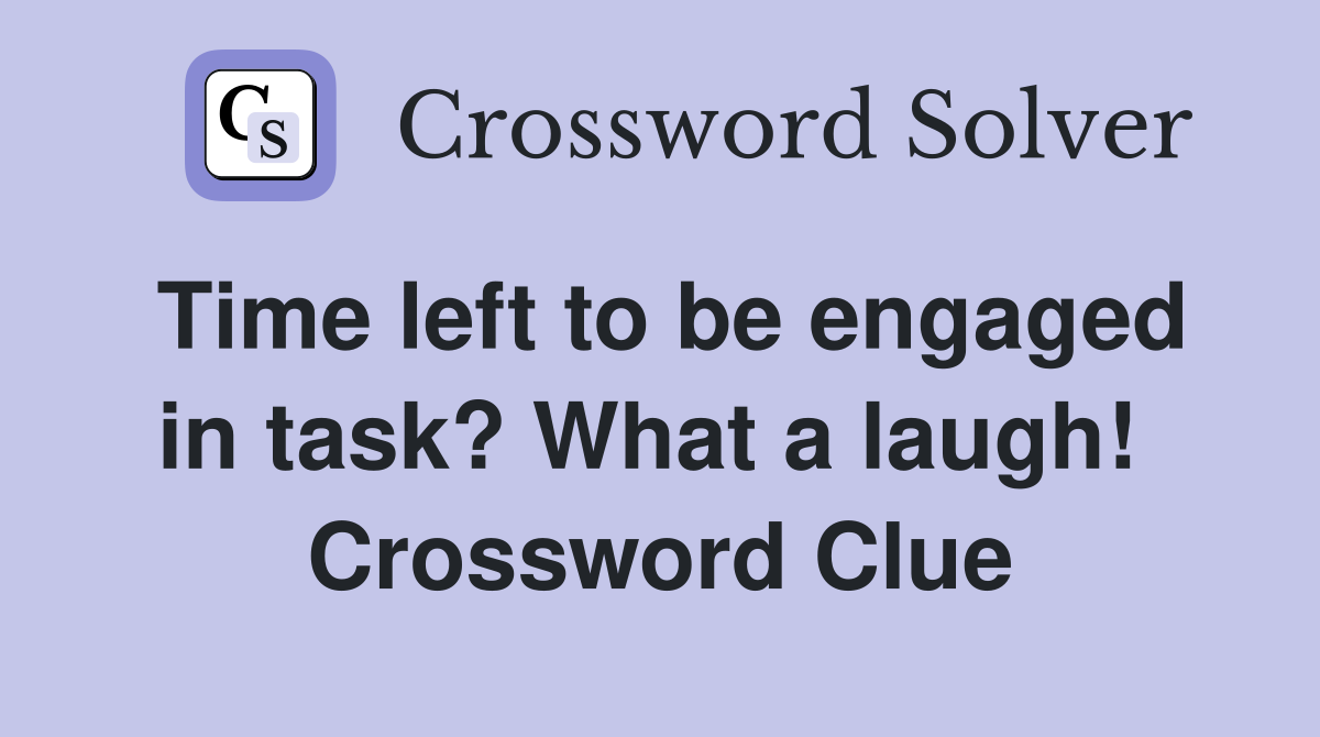 Time left to be engaged in task? What a laugh!  Crossword Clue