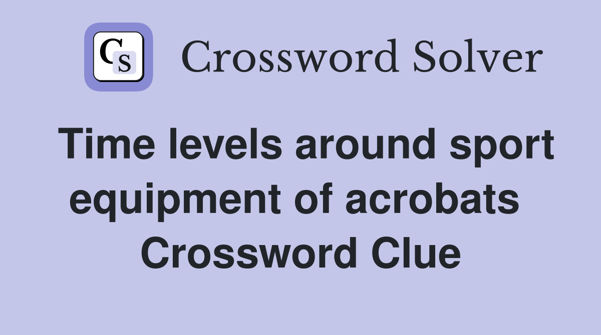 Time levels around sport equipment of acrobats  Crossword Clue