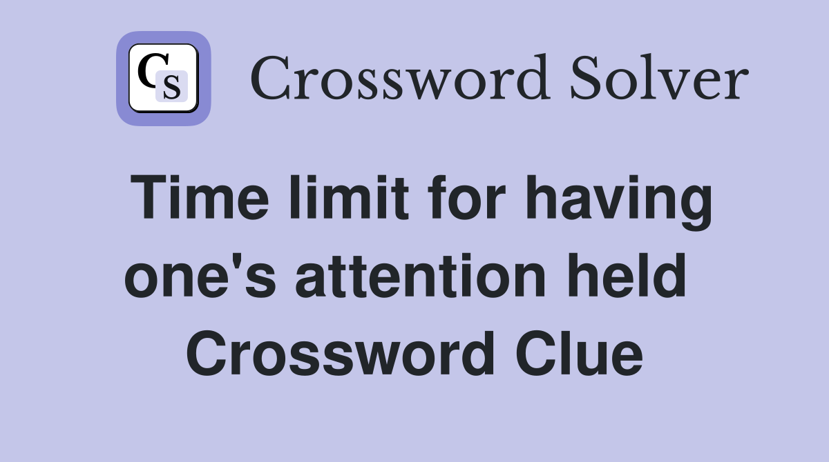 Time limit for having one's attention held  Crossword Clue