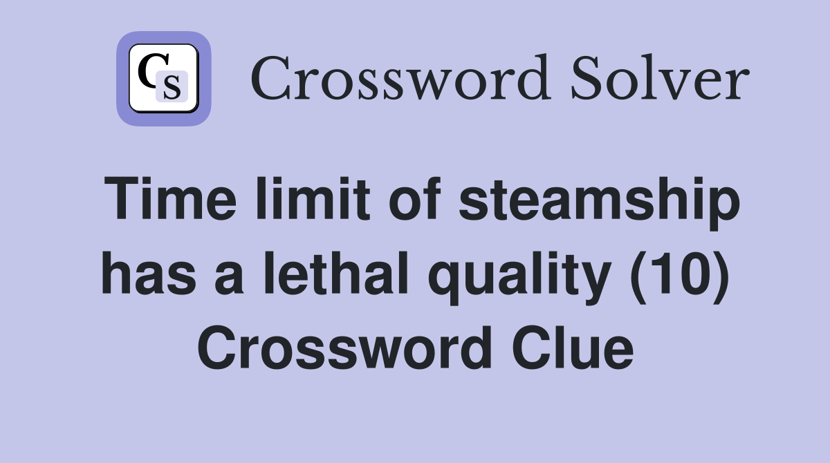 Time limit of steamship has a lethal quality (10) Crossword Clue