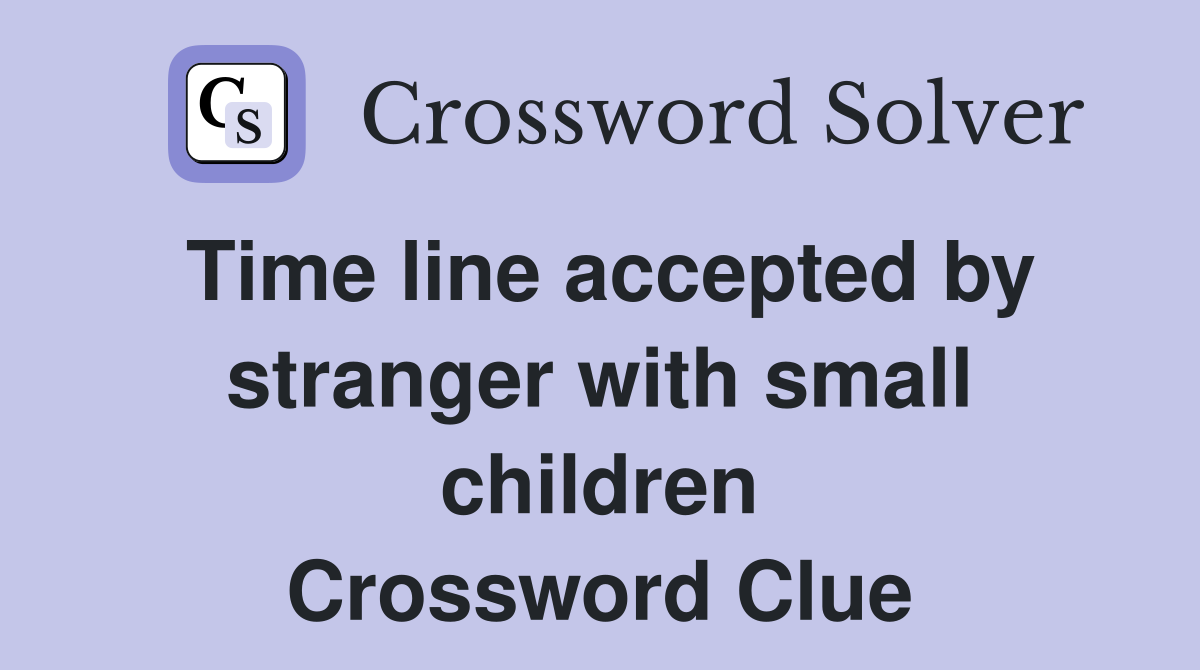 Time line accepted by stranger with small children Crossword Clue