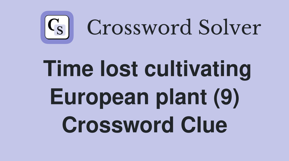 Time lost cultivating European plant (9) Crossword Clue