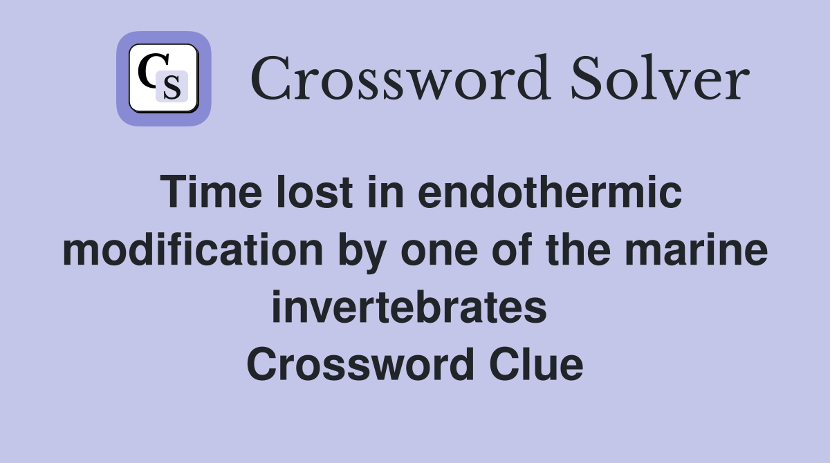 Time lost in endothermic modification by one of the marine invertebrates  Crossword Clue