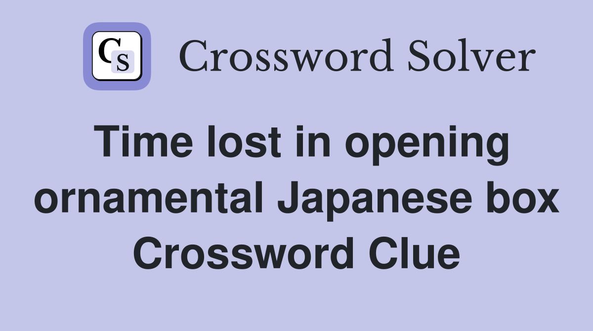 Time lost in opening ornamental Japanese box Crossword Clue