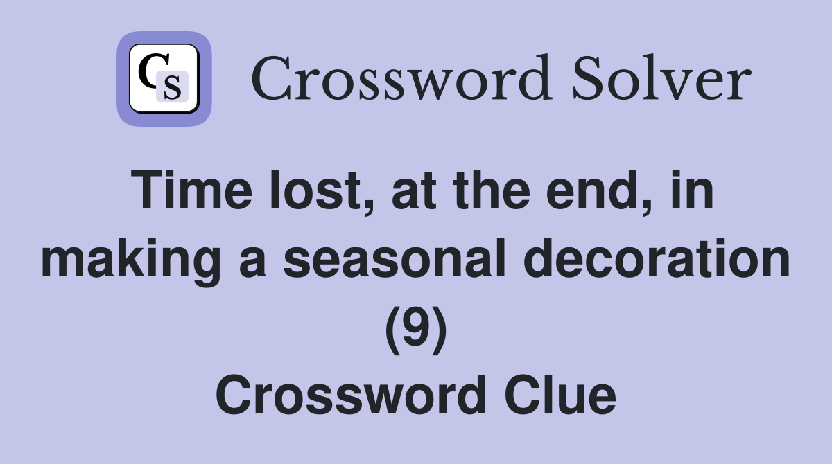 Time lost, at the end, in making a seasonal decoration (9) Crossword Clue