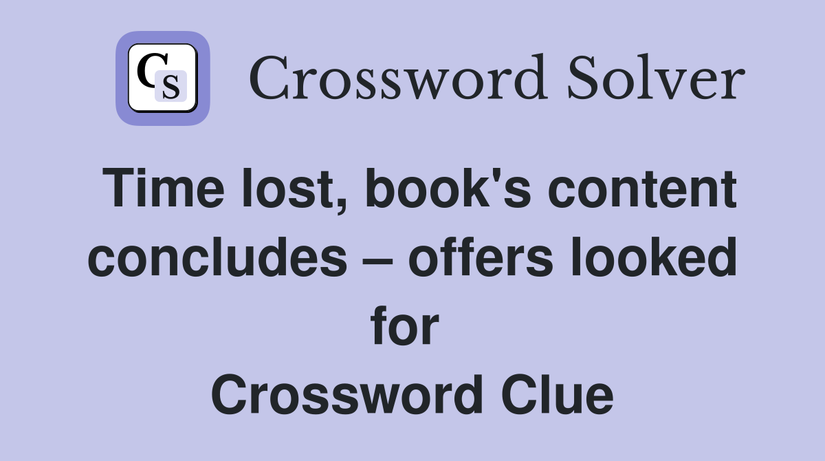 Time lost, book's content concludes – offers looked for  Crossword Clue