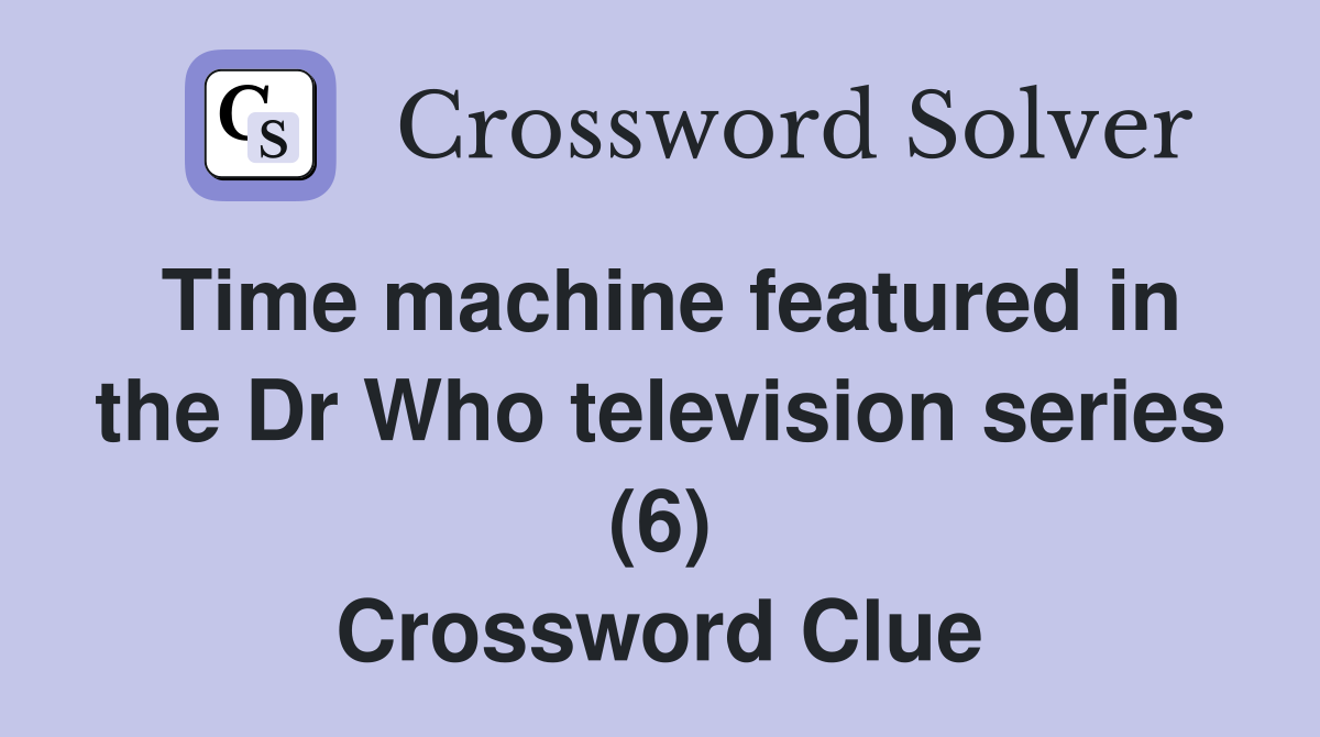 Time machine featured in the Dr Who television series (6) Crossword Clue