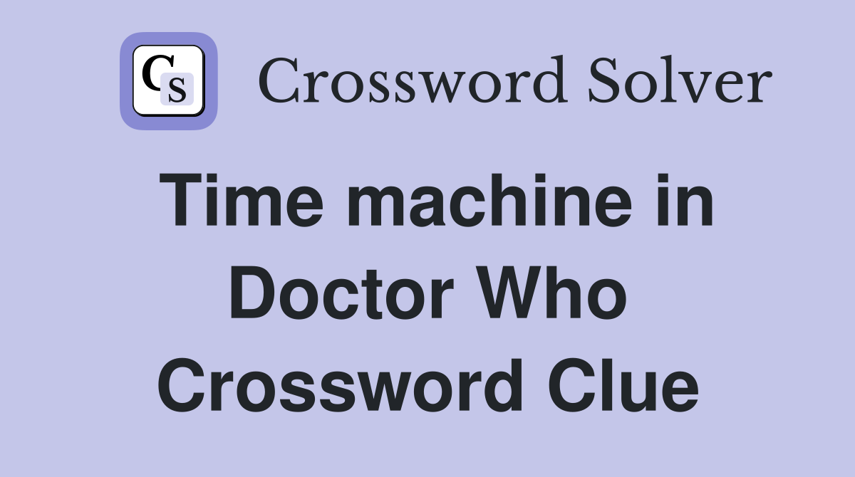 Time machine in Doctor Who Crossword Clue