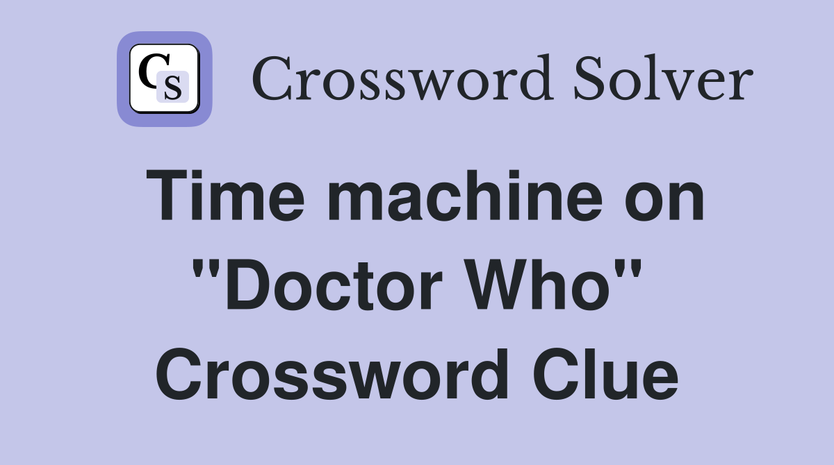 Time machine on "Doctor Who" Crossword Clue