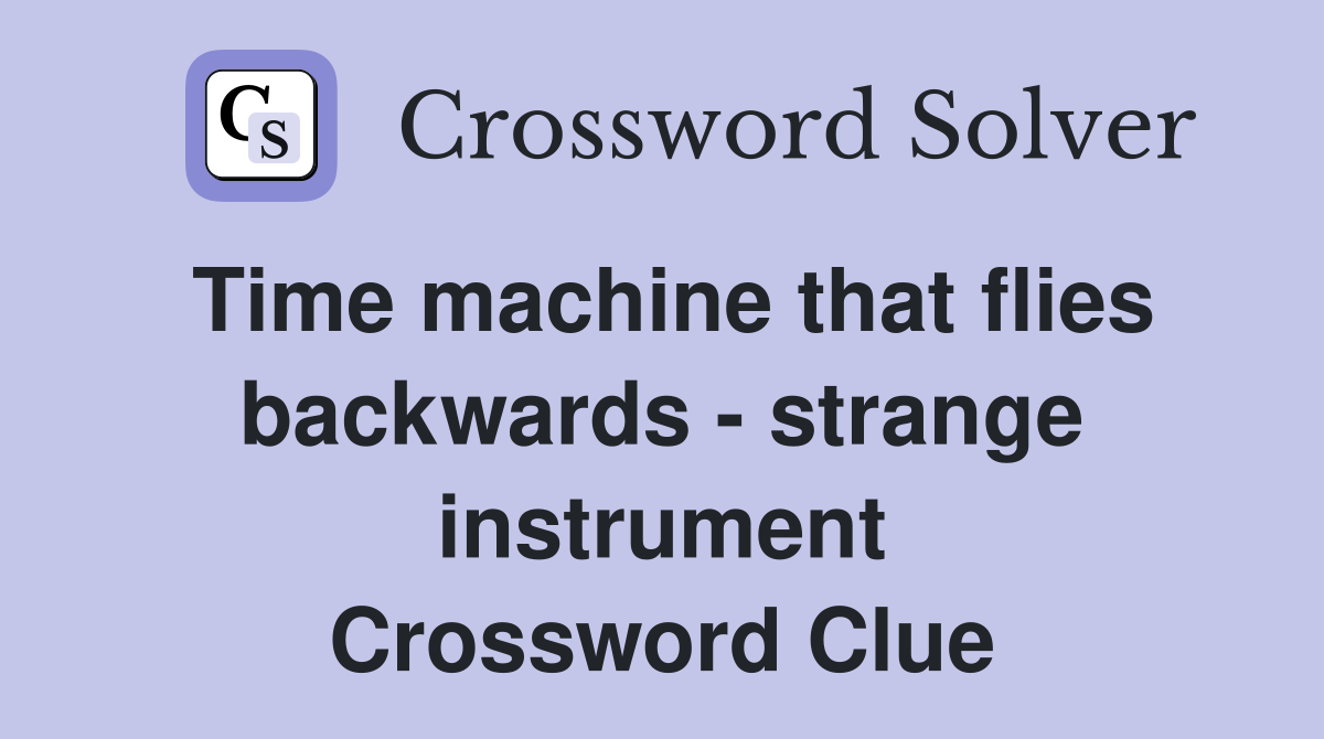 Time machine that flies backwards - strange instrument Crossword Clue