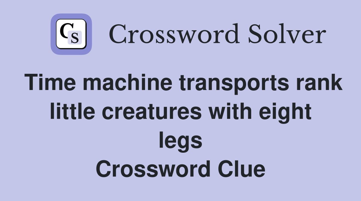 Time machine transports rank little creatures with eight legs Crossword Clue