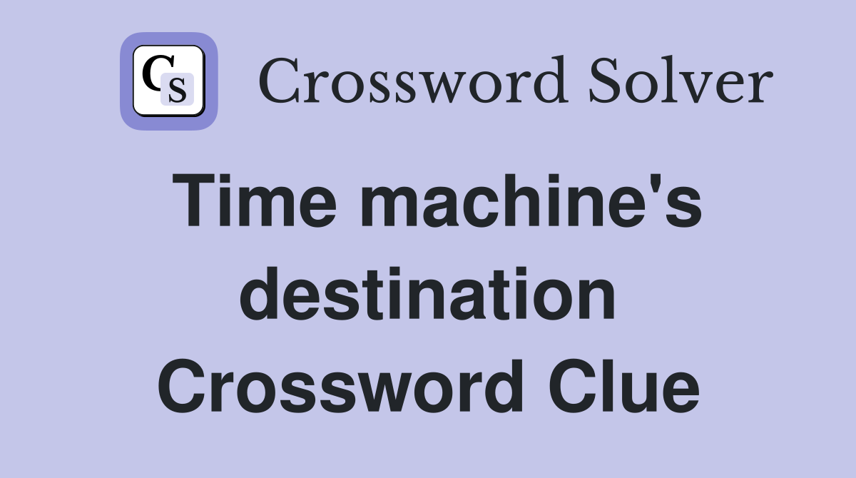 Time machine's destination Crossword Clue