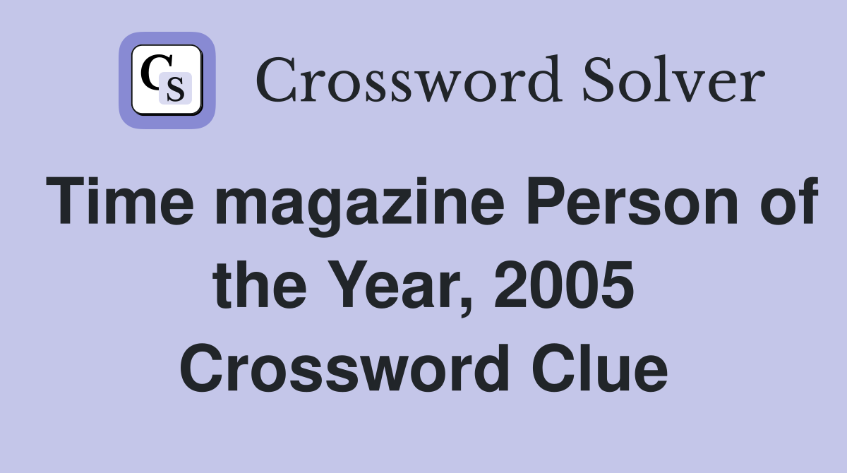 Time magazine Person of the Year, 2005 Crossword Clue