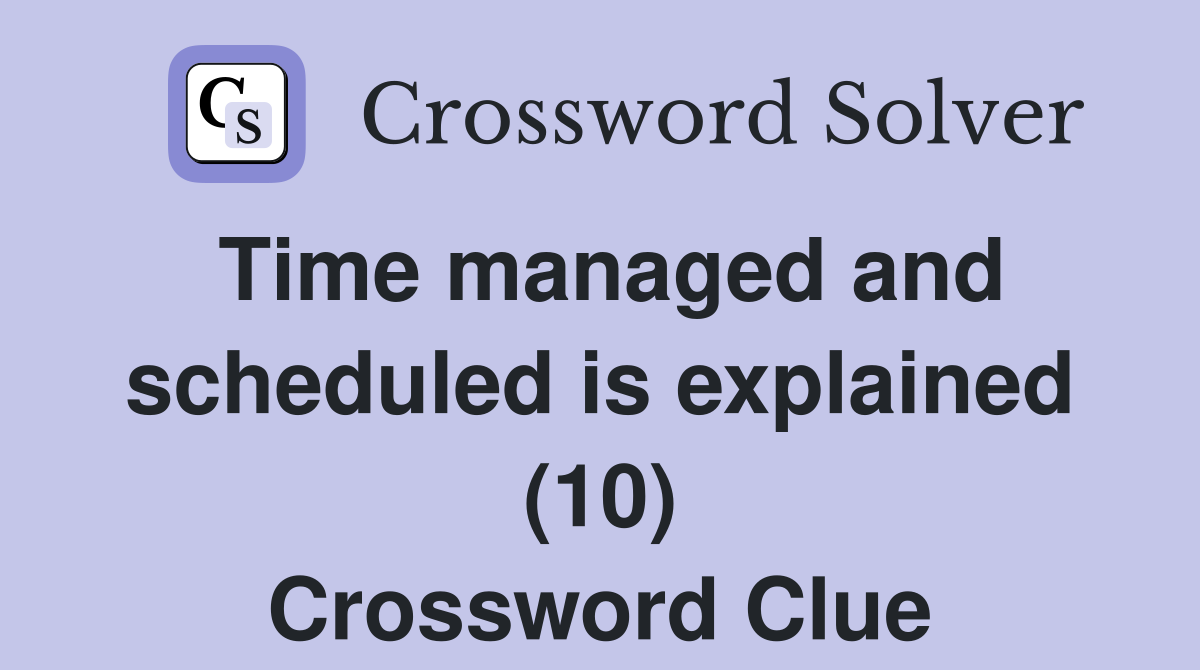 Time managed and scheduled is explained (10) Crossword Clue