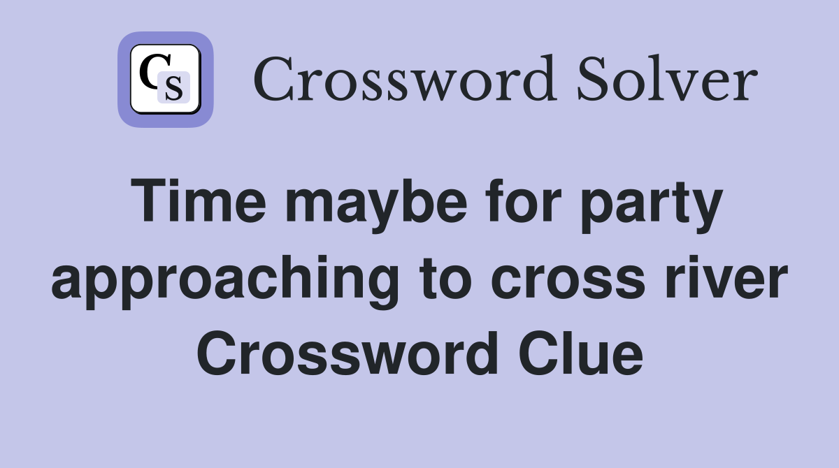 Time maybe for party approaching to cross river Crossword Clue
