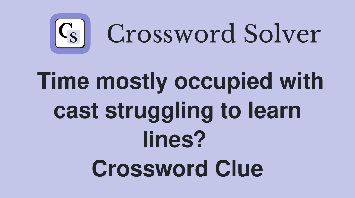 Time mostly occupied with cast struggling to learn lines?  Crossword Clue