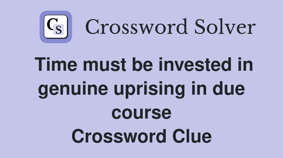 Time must be invested in genuine uprising in due course Crossword Clue