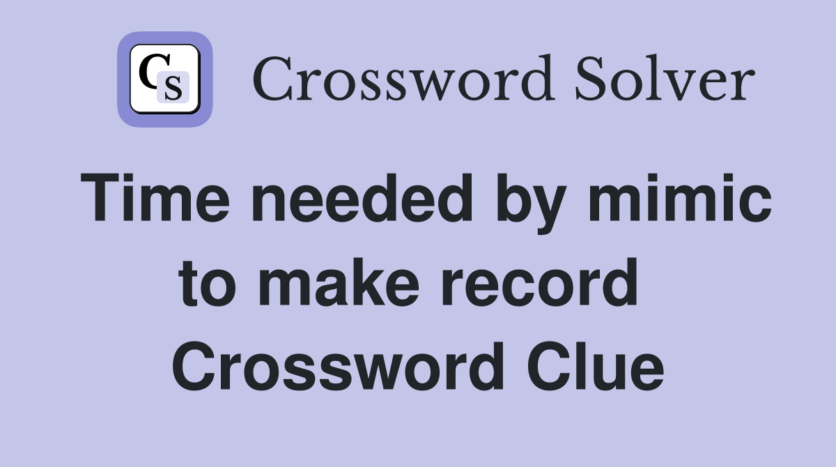Time needed by mimic to make record  Crossword Clue
