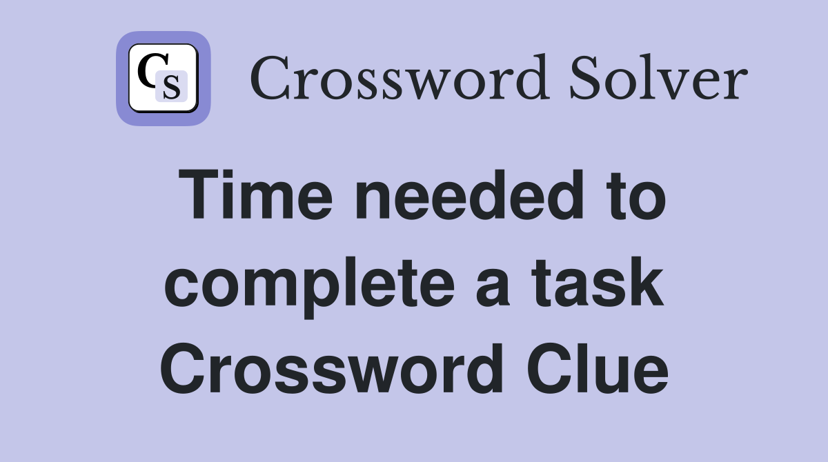 Time needed to complete a task Crossword Clue