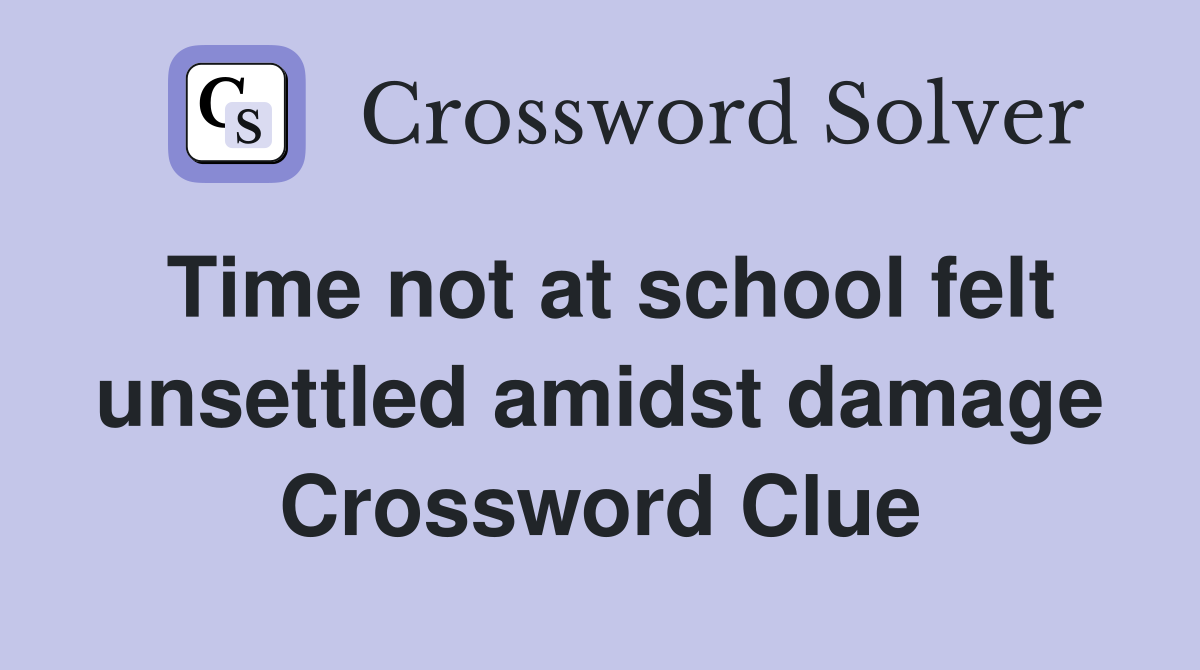 Time not at school felt unsettled amidst damage Crossword Clue